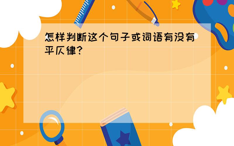 怎样判断这个句子或词语有没有平仄律?