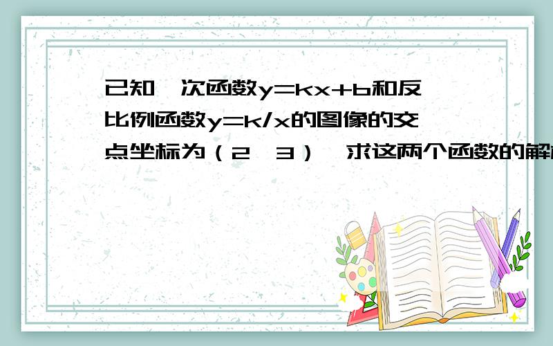 已知一次函数y=kx+b和反比例函数y=k/x的图像的交点坐标为（2,3）,求这两个函数的解析式