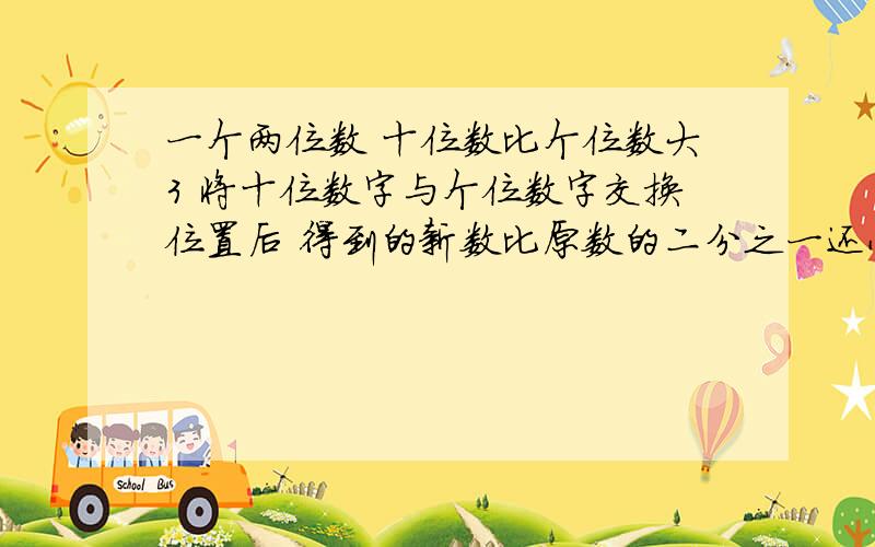 一个两位数 十位数比个位数大3 将十位数字与个位数字交换位置后 得到的新数比原数的二分之一还小1,设原两位数的个位数字为