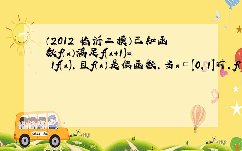 （2012•临沂二模）已知函数f（x）满足f(x+1)＝−1f(x)，且f（x）是偶函数，当x∈[0，1]时，f（x）=