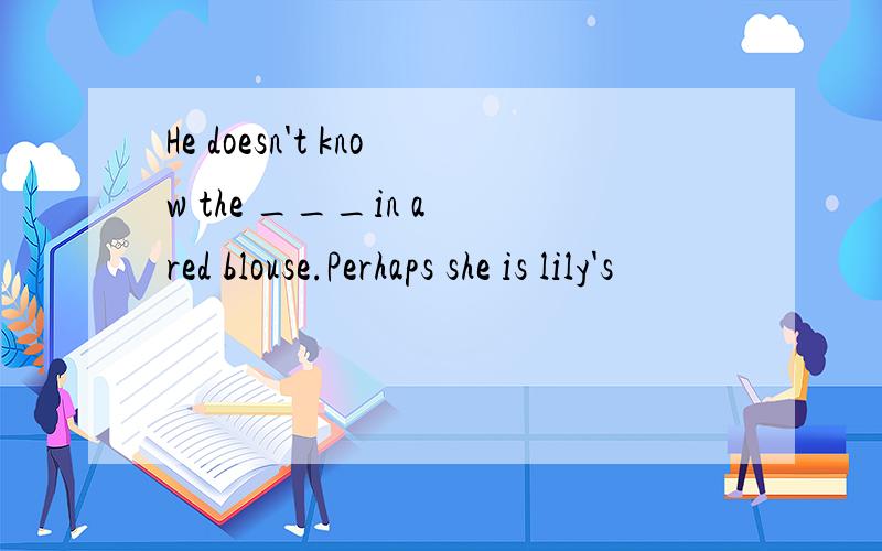 He doesn't know the ___in a red blouse.Perhaps she is lily's