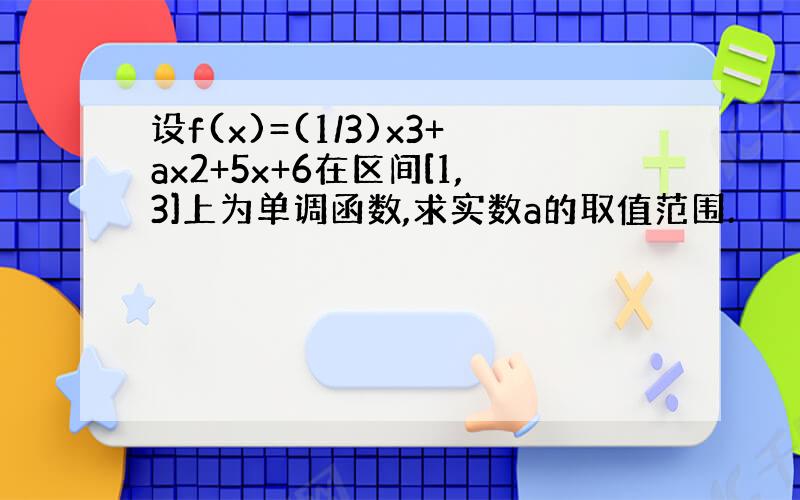 设f(x)=(1/3)x3+ax2+5x+6在区间[1,3]上为单调函数,求实数a的取值范围.