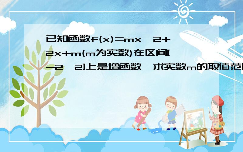 已知函数f(x)=mx^2+2x+m(m为实数)在区间[-2,2]上是增函数,求实数m的取值范围.