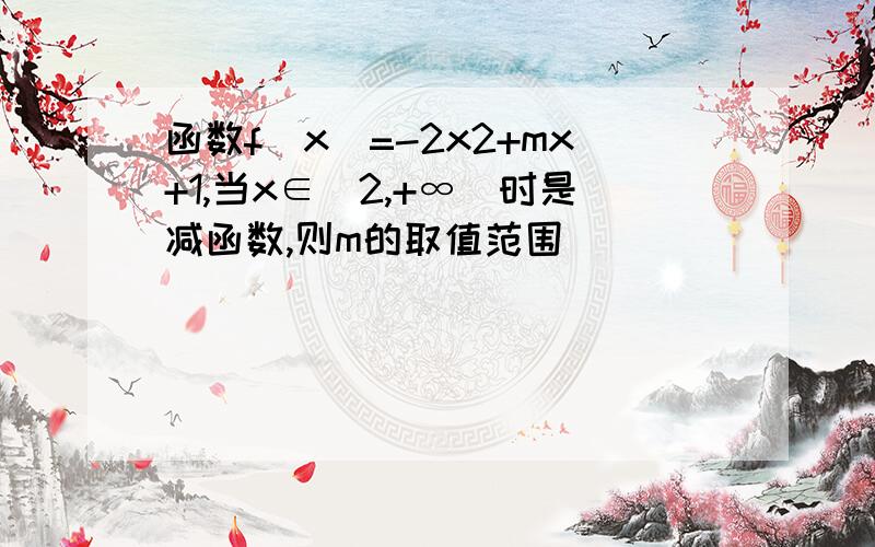 函数f(x)=-2x2+mx+1,当x∈[2,+∞)时是减函数,则m的取值范围