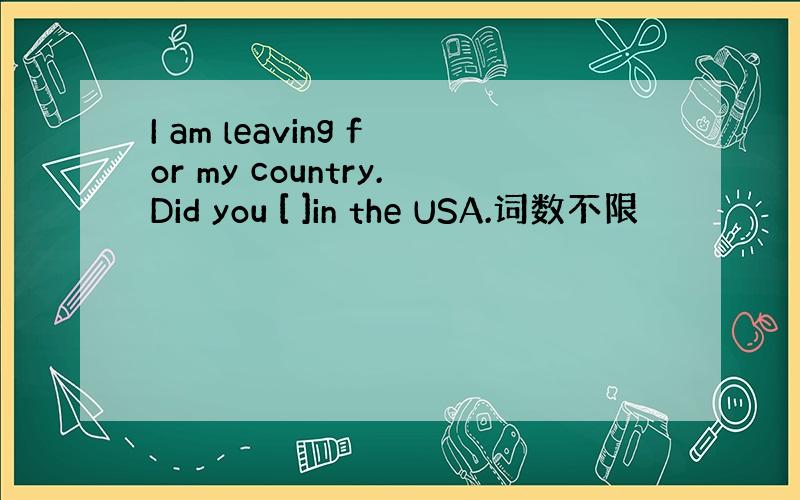 I am leaving for my country.Did you [ ]in the USA.词数不限