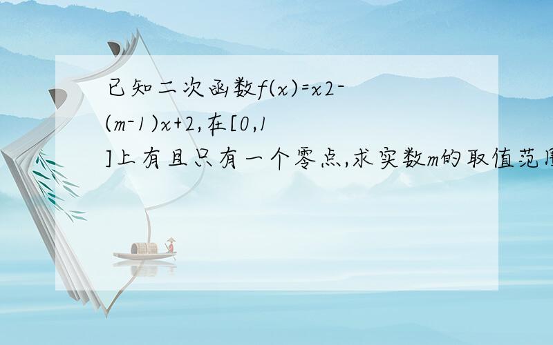 已知二次函数f(x)=x2-(m-1)x+2,在[0,1]上有且只有一个零点,求实数m的取值范围