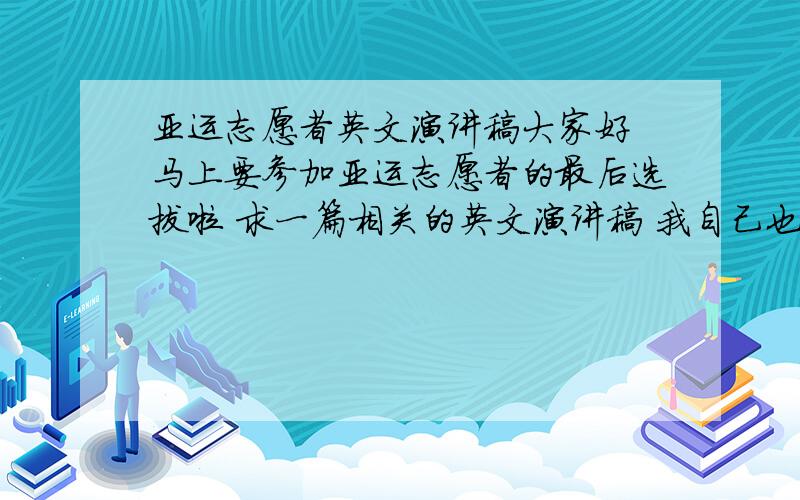 亚运志愿者英文演讲稿大家好 马上要参加亚运志愿者的最后选拔啦 求一篇相关的英文演讲稿 我自己也写了 但是想参考一下大家的