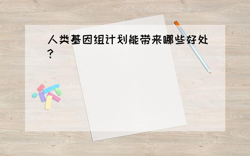 人类基因组计划能带来哪些好处?