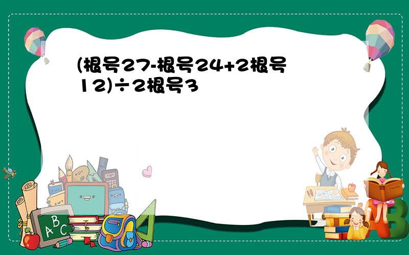 (根号27-根号24+2根号12)÷2根号3