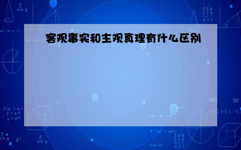 客观事实和主观真理有什么区别