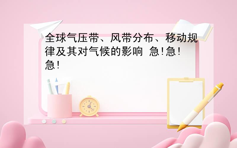 全球气压带、风带分布、移动规律及其对气候的影响 急!急!急!