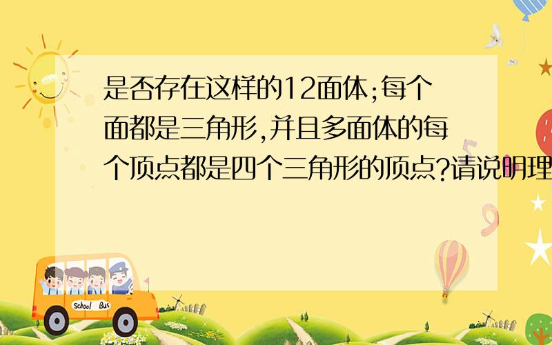 是否存在这样的12面体;每个面都是三角形,并且多面体的每个顶点都是四个三角形的顶点?请说明理由