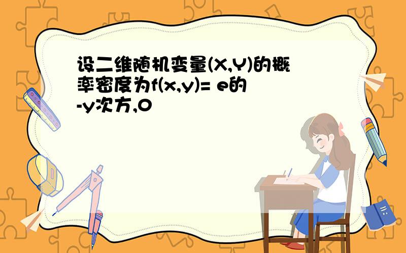 设二维随机变量(X,Y)的概率密度为f(x,y)= e的-y次方,0