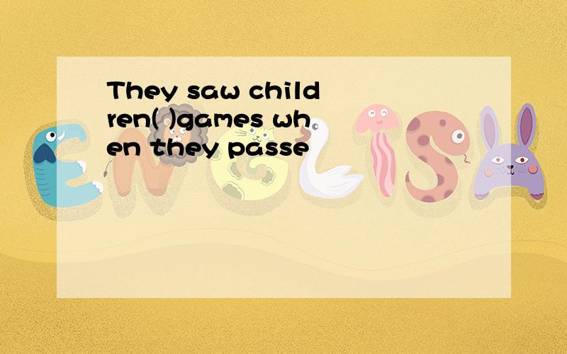 They saw children( )games when they passe