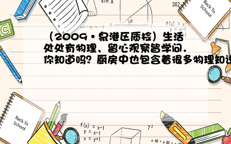 （2009•泉港区质检）生活处处有物理，留心观察皆学问．你知道吗？厨房中也包含着很多物理知识．