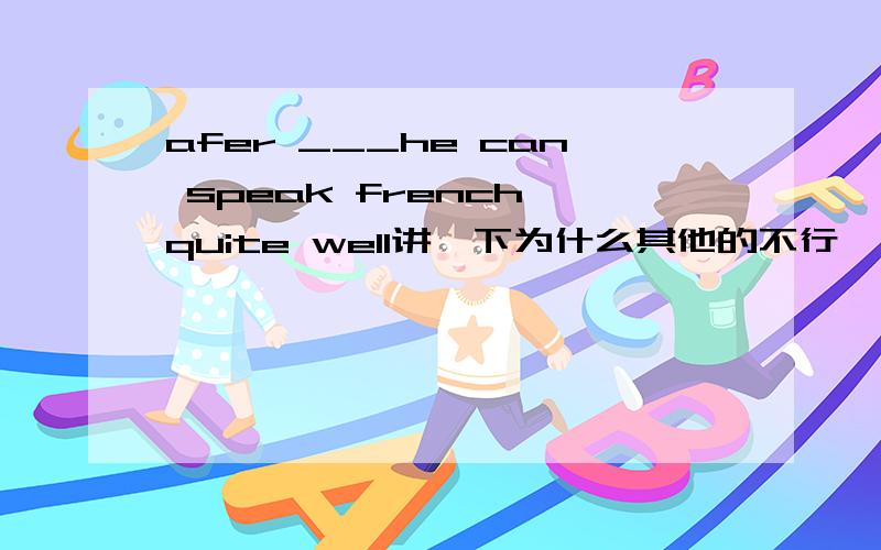 afer ___he can speak french quite well讲一下为什么其他的不行