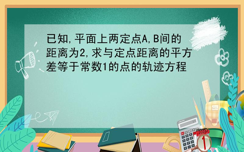 已知,平面上两定点A,B间的距离为2,求与定点距离的平方差等于常数1的点的轨迹方程