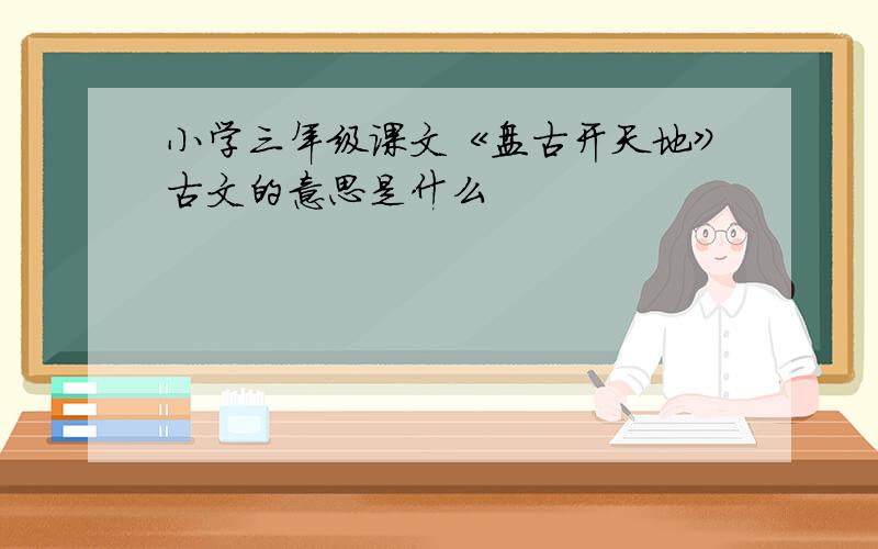 小学三年级课文《盘古开天地》古文的意思是什么