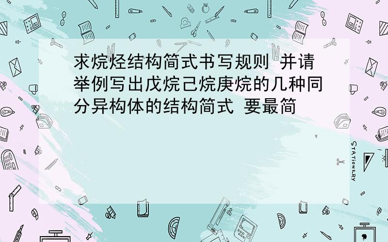 求烷烃结构简式书写规则 并请举例写出戊烷己烷庚烷的几种同分异构体的结构简式 要最简