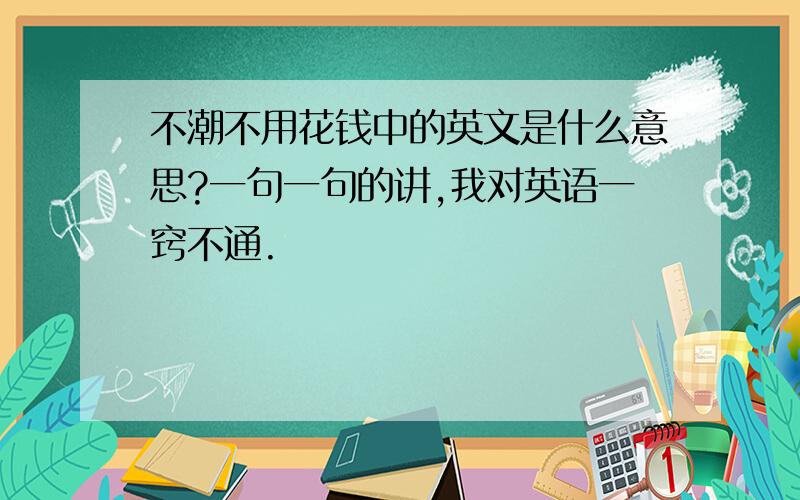 不潮不用花钱中的英文是什么意思?一句一句的讲,我对英语一窍不通.