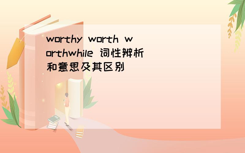 worthy worth worthwhile 词性辨析和意思及其区别