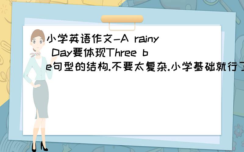 小学英语作文-A rainy Day要体现Three be句型的结构.不要太复杂.小学基础就行了.