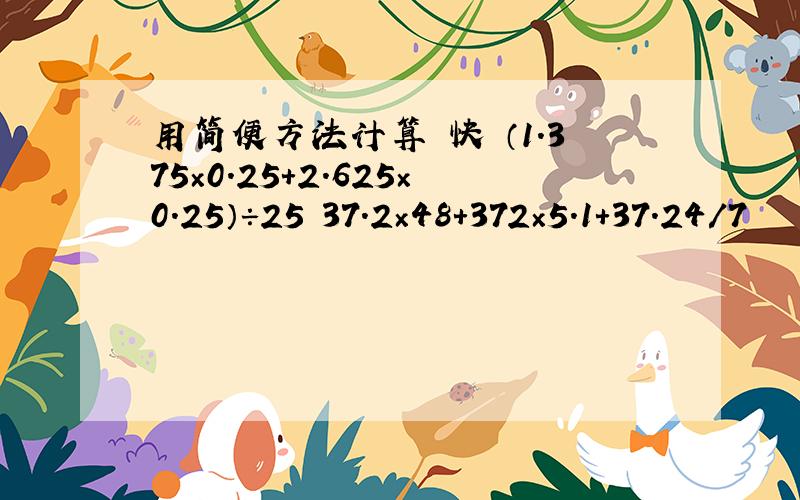 用简便方法计算 快 （1.375×0.25+2.625×0.25）÷25 37.2×48+372×5.1+37.24/7