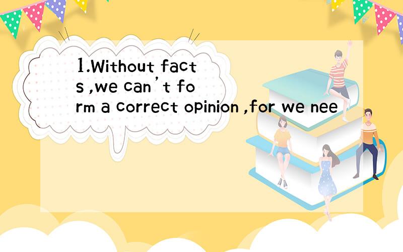 1.Without facts ,we can’t form a correct opinion ,for we nee