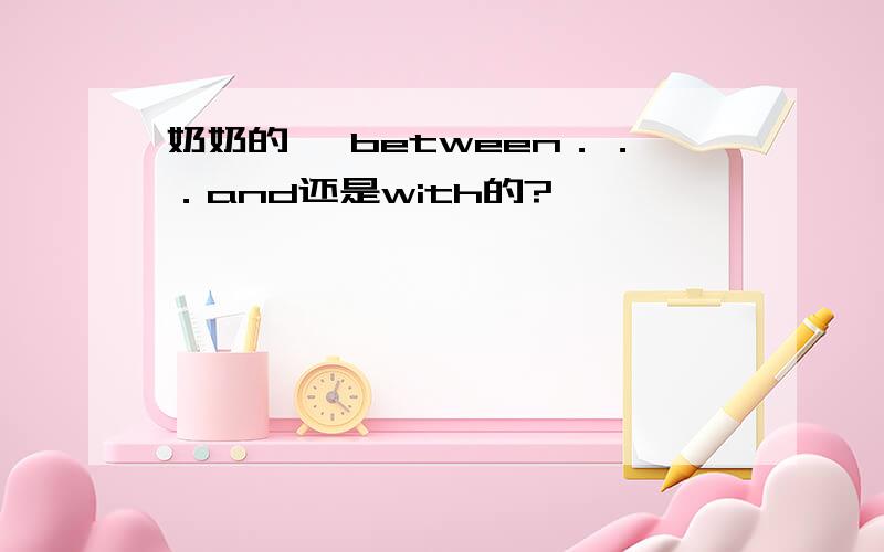 奶奶的 ,between．．．and还是with的?