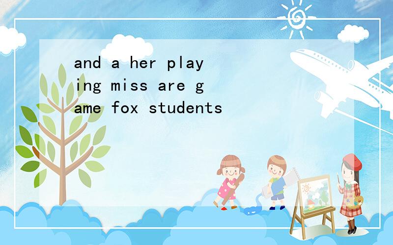 and a her playing miss are game fox students