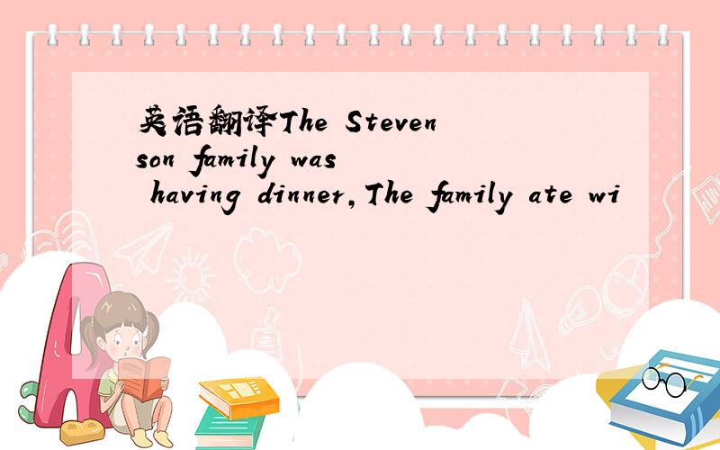 英语翻译The Stevenson family was having dinner,The family ate wi