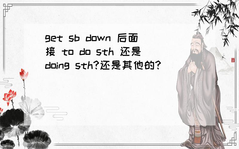 get sb down 后面接 to do sth 还是doing sth?还是其他的?