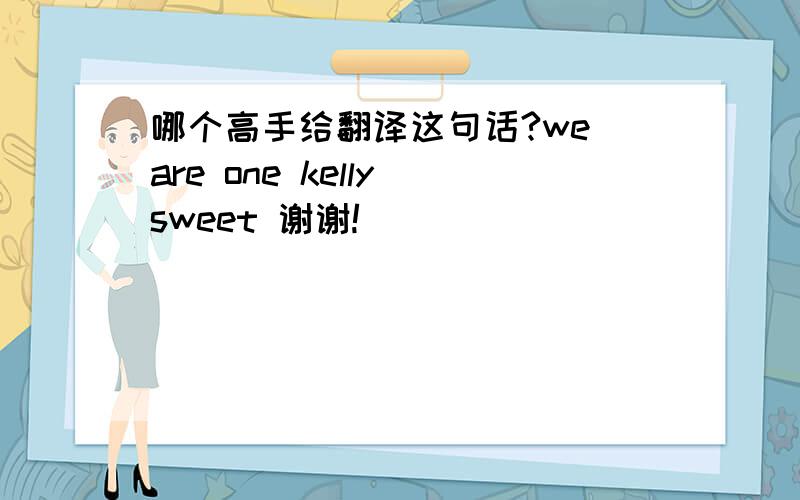 哪个高手给翻译这句话?we are one kelly sweet 谢谢!