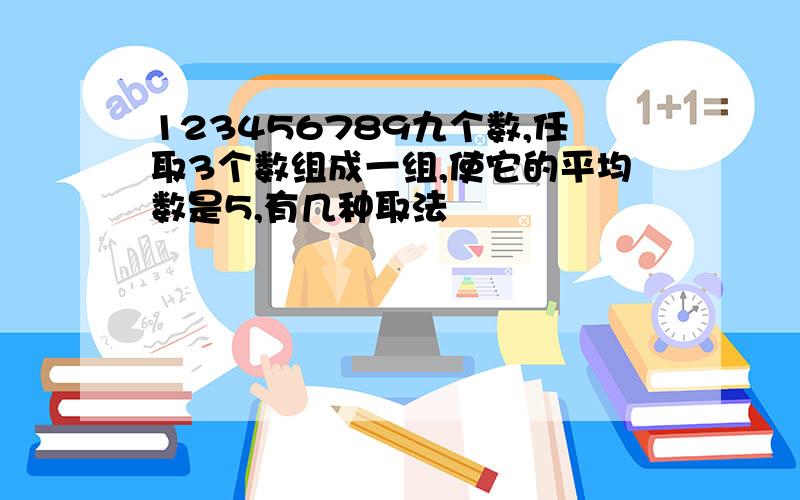 123456789九个数,任取3个数组成一组,使它的平均数是5,有几种取法