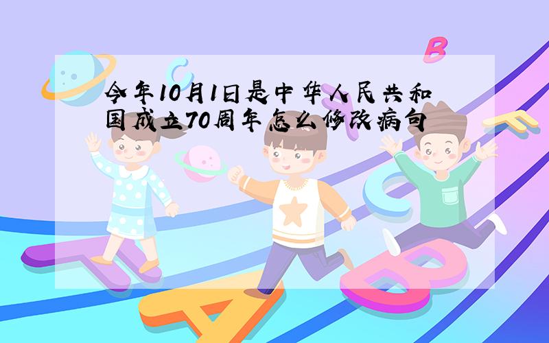 今年10月1日是中华人民共和国成立70周年怎么修改病句