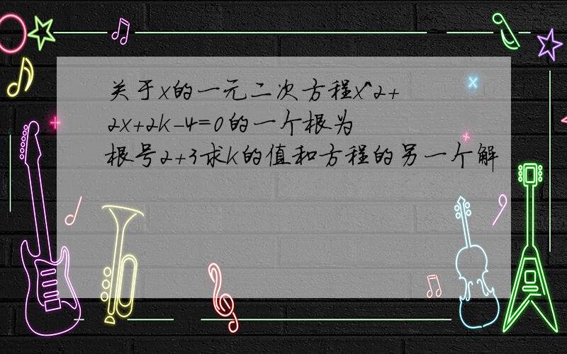 关于x的一元二次方程x^2+2x+2k-4=0的一个根为根号2+3求k的值和方程的另一个解