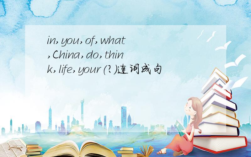 in,you,of,what,China,do,think,life,your(?)连词成句