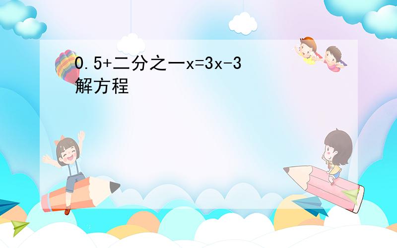 0.5+二分之一x=3x-3解方程