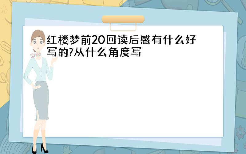 红楼梦前20回读后感有什么好写的?从什么角度写