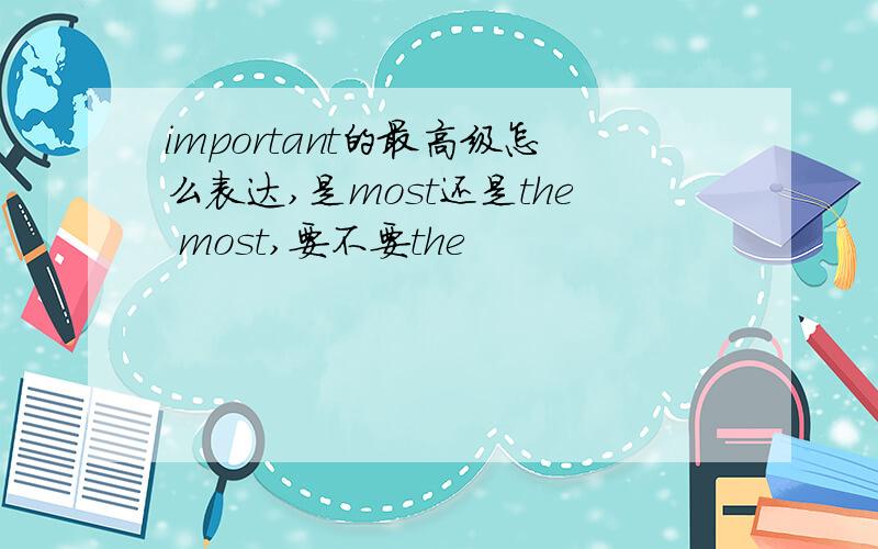 important的最高级怎么表达,是most还是the most,要不要the