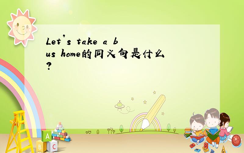 Let’s take a bus home的同义句是什么?