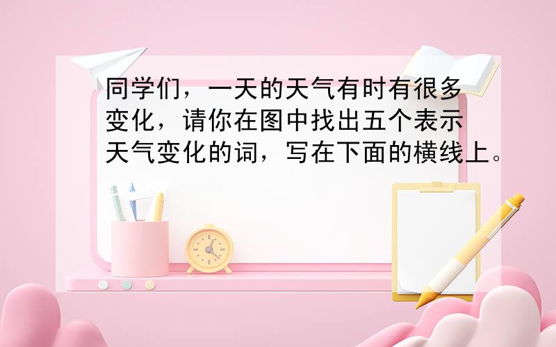 同学们，一天的天气有时有很多变化，请你在图中找出五个表示天气变化的词，写在下面的横线上。