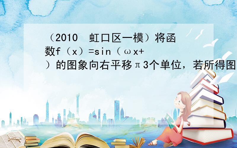 （2010•虹口区一模）将函数f（x）=sin（ωx+ϕ）的图象向右平移π3个单位，若所得图象与原图象重合，则ω的值不可