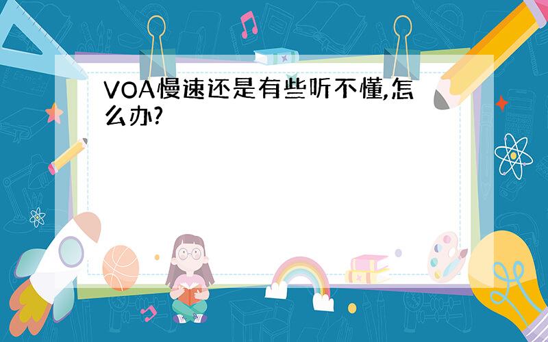 VOA慢速还是有些听不懂,怎么办?