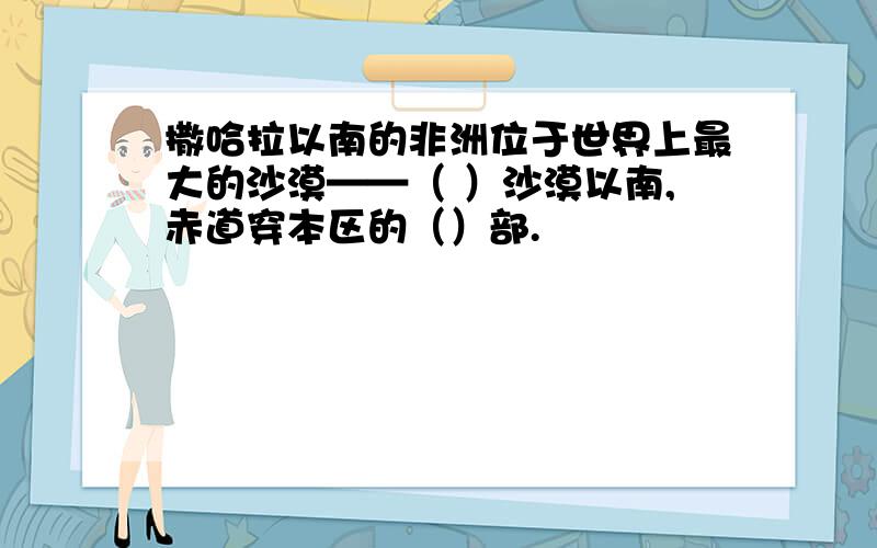 撒哈拉以南的非洲位于世界上最大的沙漠——（ ）沙漠以南,赤道穿本区的（）部.