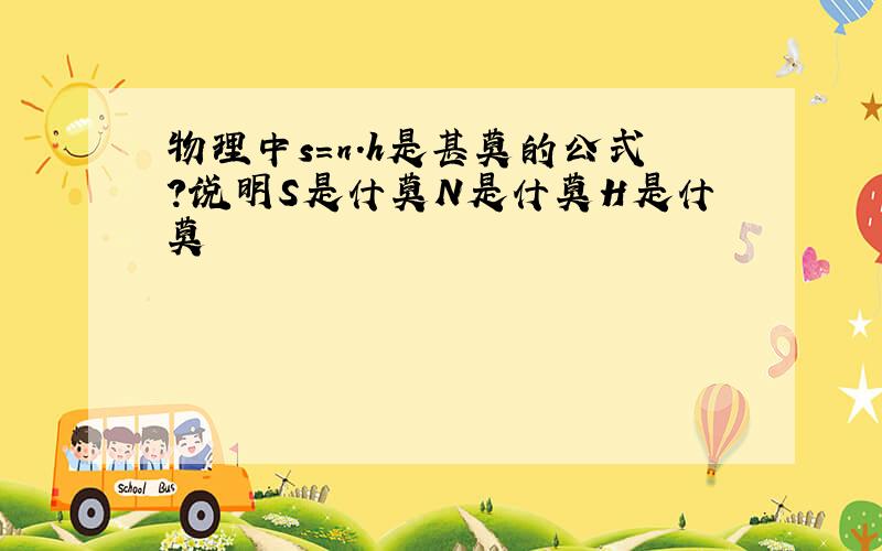 物理中s=n.h是甚莫的公式?说明S是什莫N是什莫H是什莫