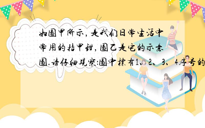 如图甲所示，是我们日常生活中常用的指甲钳，图乙是它的示意图．请仔细观察：图中标有1、2、3、4序号的部位都具有一定的功能