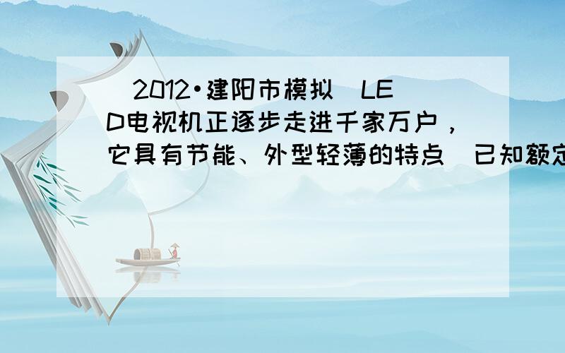 （2012•建阳市模拟）LED电视机正逐步走进千家万户，它具有节能、外型轻薄的特点．已知额定电压为220V的一台某品牌旧
