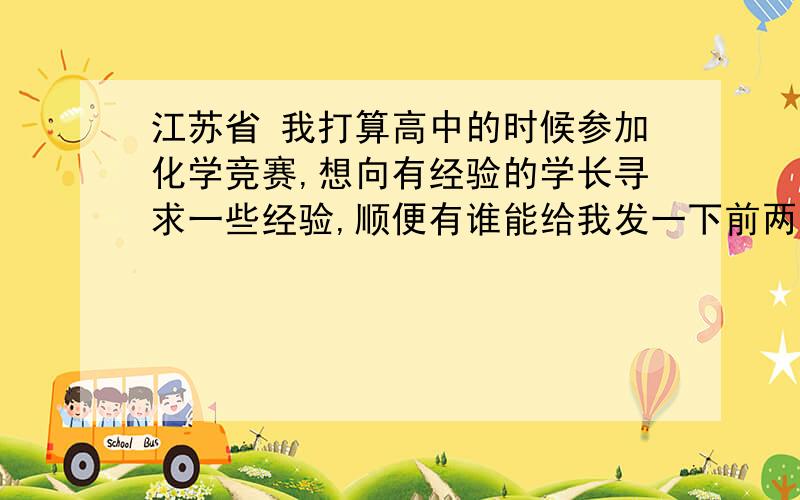 江苏省 我打算高中的时候参加化学竞赛,想向有经验的学长寻求一些经验,顺便有谁能给我发一下前两年江苏的竞赛卷.