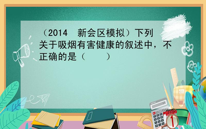 （2014•新会区模拟）下列关于吸烟有害健康的叙述中，不正确的是（　　）